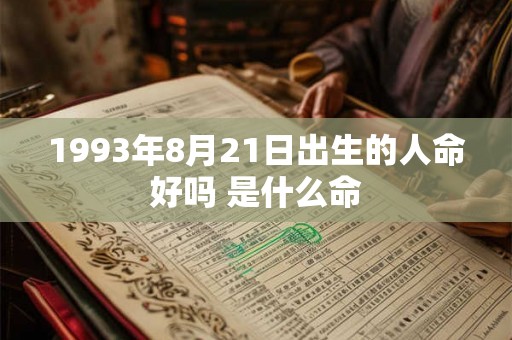 1993年8月21日出生的人命好吗 是什么命 1993年8月21日出生的人命好吗 是什么命