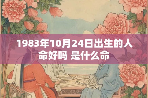 1983年10月24日出生的人命好吗 是什么命