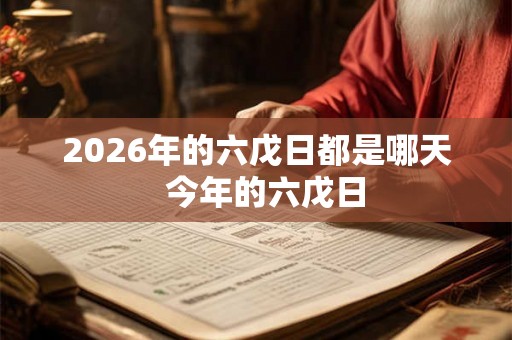 2026年的六戊日都是哪天  今年的六戊日