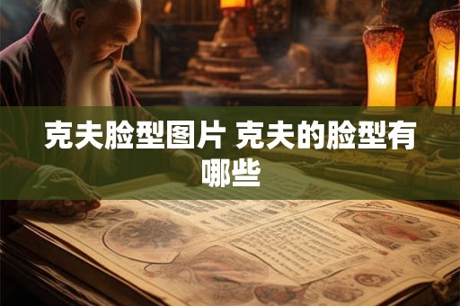 克夫脸型图片 克夫的脸型有哪些 克夫脸型图片 克夫的脸型有哪些