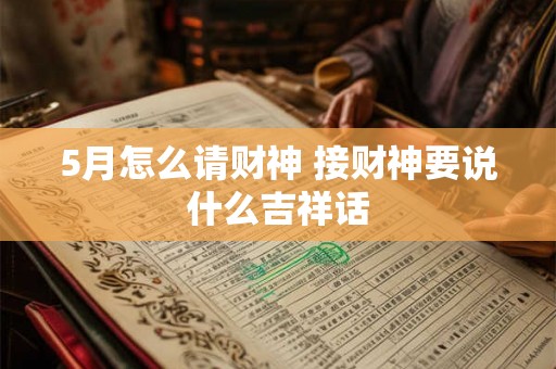 5月怎么请财神 接财神要说什么吉祥话
