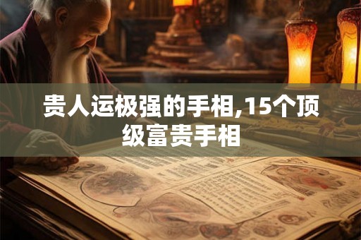 贵人运极强的手相,15个顶级富贵手相