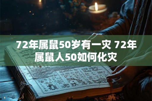 72年属鼠50岁有一灾 72年属鼠人50如何化灾