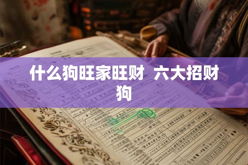 什么狗旺家旺财  六大招财狗