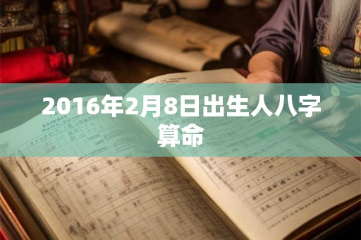 2016年2月8日出生人八字算命
