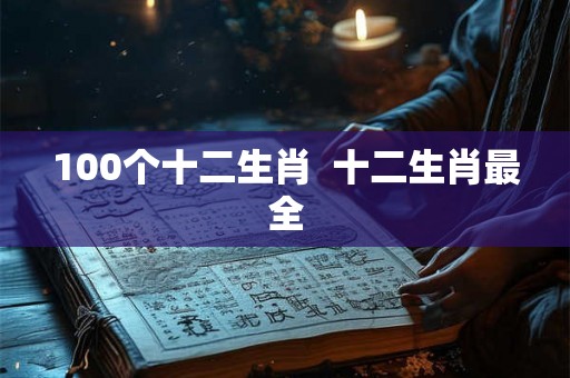 100个十二生肖  十二生肖最全