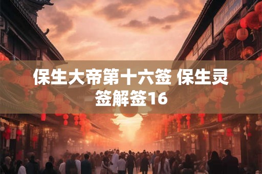 保生大帝第十六签 保生灵签解签16
