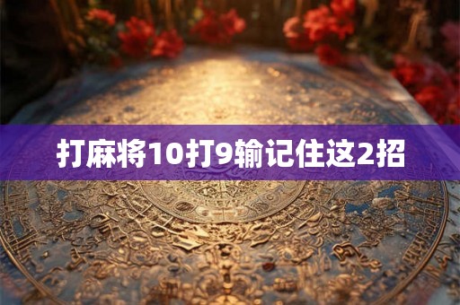打麻将10打9输记住这2招