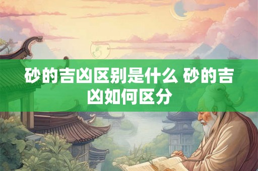 砂的吉凶区别是什么 砂的吉凶如何区分