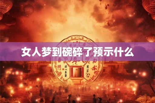 女人梦到碗碎了预示什么