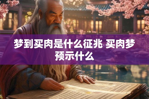 梦到买肉是什么征兆 买肉梦预示什么