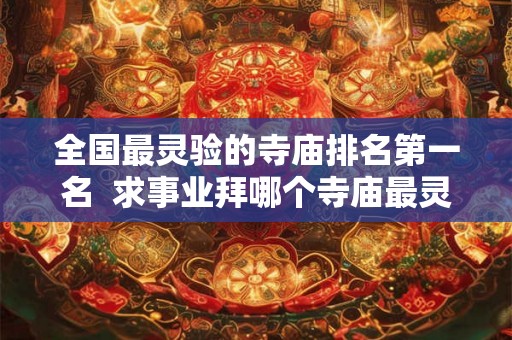 全国最灵验的寺庙排名第一名  求事业拜哪个寺庙最灵