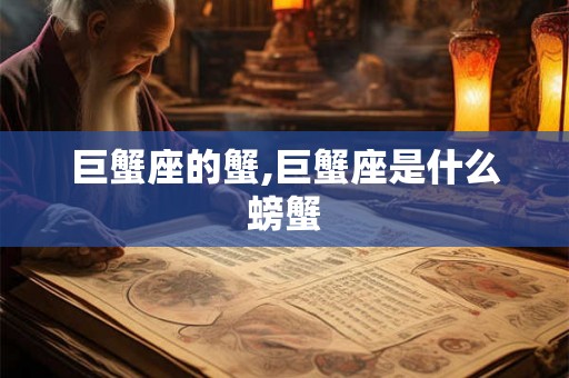 巨蟹座的蟹,巨蟹座是什么螃蟹