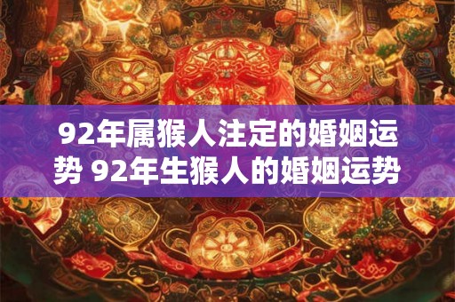 92年属猴人注定的婚姻运势 92年生猴人的婚姻运势如何