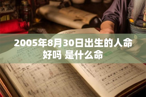 2005年8月30日出生的人命好吗 是什么命 2005年8月30日出生的人命好吗 是什么命