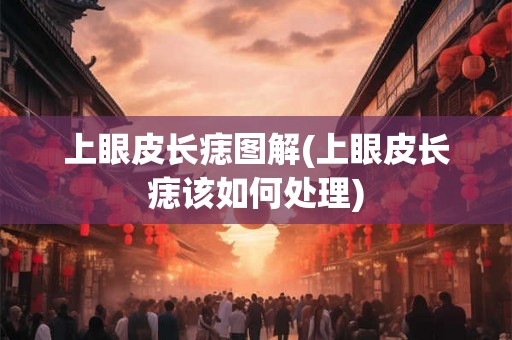 上眼皮长痣图解(上眼皮长痣该如何处理)