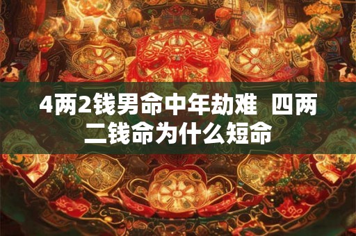 4两2钱男命中年劫难  四两二钱命为什么短命
