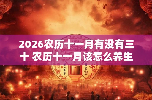 2026农历十一月有没有三十 农历十一月该怎么养生 2026农历十一月有没有三十 农历十一月该怎么养生