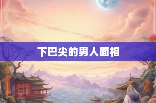 下巴尖的男人面相
