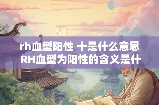 rh血型阳性 十是什么意思 RH血型为阳性的含义是什么