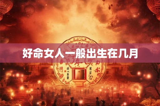 好命女人一般出生在几月