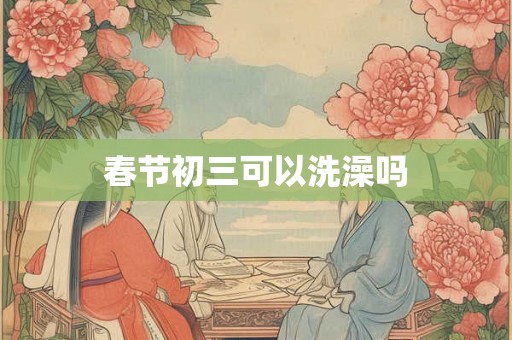 春节初三可以洗澡吗