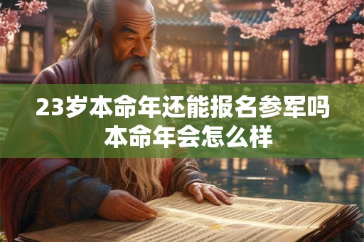 23岁本命年还能报名参军吗  本命年会怎么样