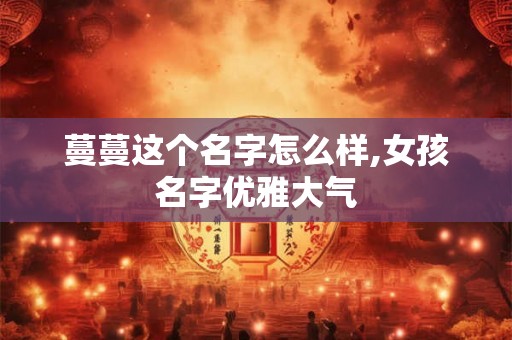 蔓蔓这个名字怎么样,女孩名字优雅大气