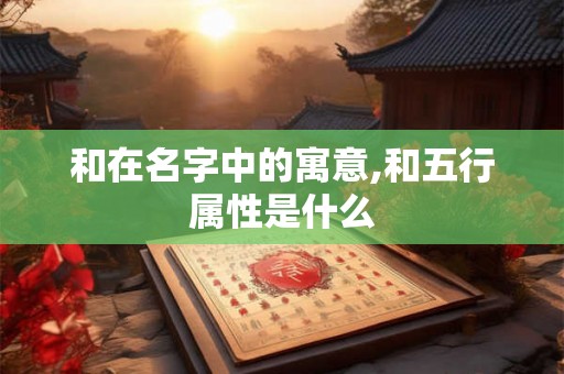 和在名字中的寓意,和五行属性是什么