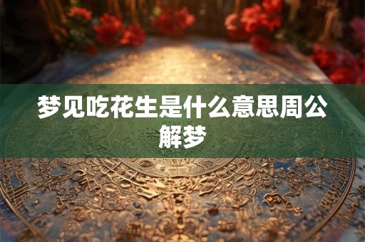 梦见吃花生是什么意思周公解梦