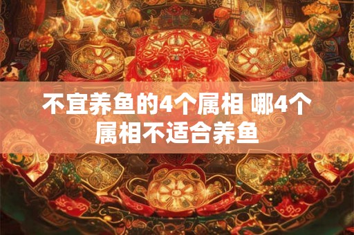 不宜养鱼的4个属相 哪4个属相不适合养鱼