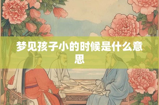 梦见孩子小的时候是什么意思 梦见孩子小的时候是什么意思