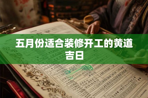 五月份适合装修开工的黄道吉日
