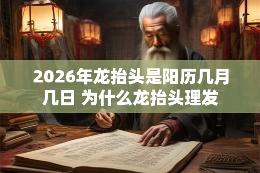 2026年龙抬头是阳历几月几日 为什么龙抬头理发