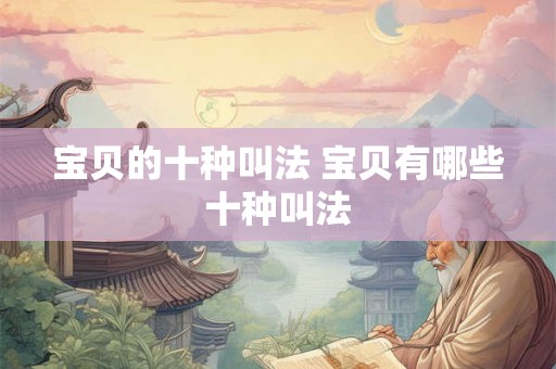 宝贝的十种叫法 宝贝有哪些十种叫法