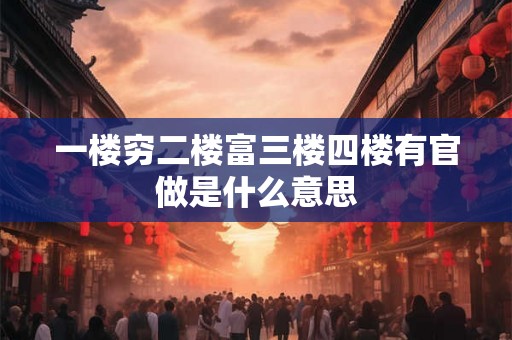 一楼穷二楼富三楼四楼有官做是什么意思