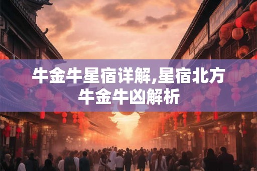 牛金牛星宿详解,星宿北方牛金牛凶解析