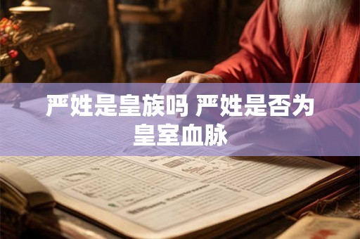 严姓是皇族吗 严姓是否为皇室血脉