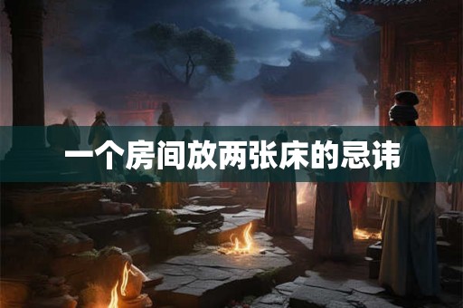 一个房间放两张床的忌讳
