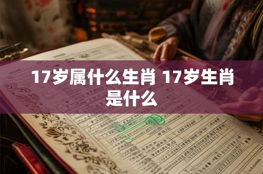 17岁属什么生肖 17岁生肖是什么