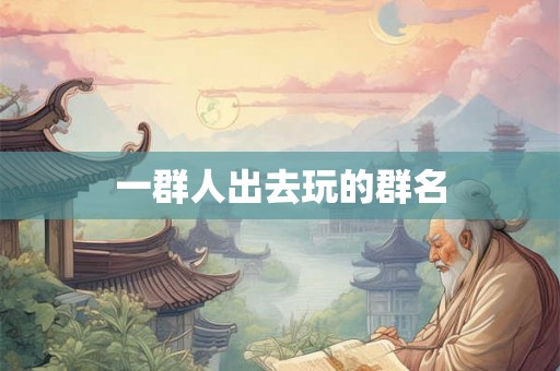 一群人出去玩的群名