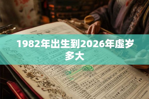 1982年出生到2026年虚岁多大