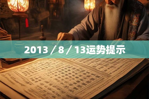 2013/8/13运势提示 2013/8/13运势提示