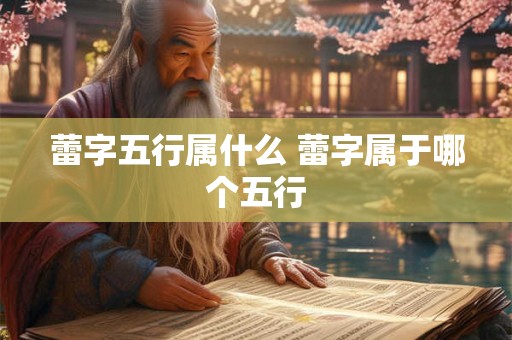 蕾字五行属什么 蕾字属于哪个五行 蕾字五行属什么 蕾字属于哪个五行