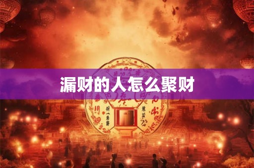 漏财的人怎么聚财