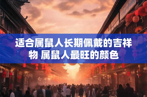 适合属鼠人长期佩戴的吉祥物 属鼠人最旺的颜色