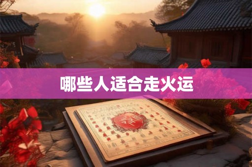 哪些人适合走火运