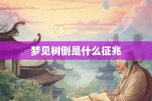梦见树倒是什么征兆