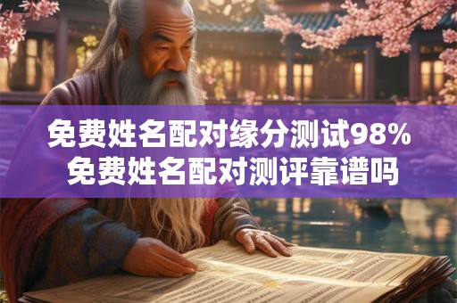 免费姓名配对缘分测试98% 免费姓名配对测评靠谱吗