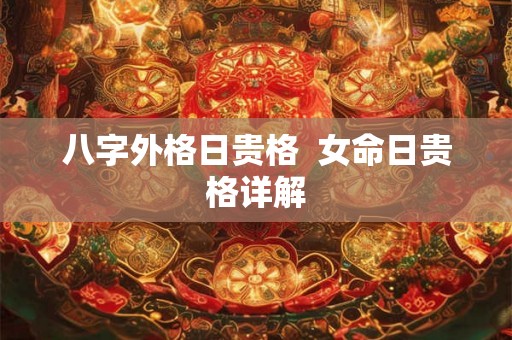 八字外格日贵格  女命日贵格详解